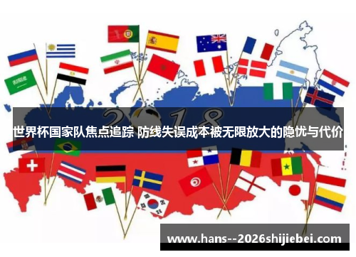 世界杯国家队焦点追踪 防线失误成本被无限放大的隐忧与代价 世界杯国家队焦点追踪 防线失误成本被无限放大的隐忧与代价