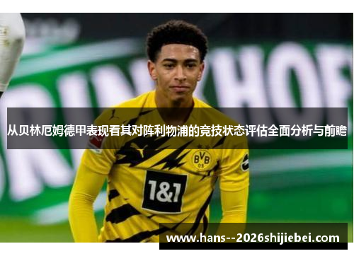 从贝林厄姆德甲表现看其对阵利物浦的竞技状态评估全面分析与前瞻 从贝林厄姆德甲表现看其对阵利物浦的竞技状态评估全面分析与前瞻