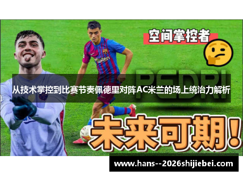 从技术掌控到比赛节奏佩德里对阵AC米兰的场上统治力解析 从技术掌控到比赛节奏佩德里对阵AC米兰的场上统治力解析