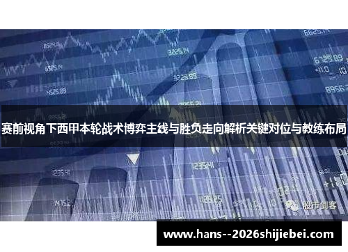 赛前视角下西甲本轮战术博弈主线与胜负走向解析关键对位与教练布局