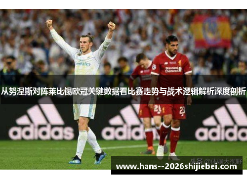 从努涅斯对阵莱比锡欧冠关键数据看比赛走势与战术逻辑解析深度剖析