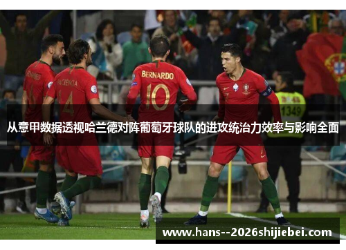 从意甲数据透视哈兰德对阵葡萄牙球队的进攻统治力效率与影响全面 从意甲数据透视哈兰德对阵葡萄牙球队的进攻统治力效率与影响全面