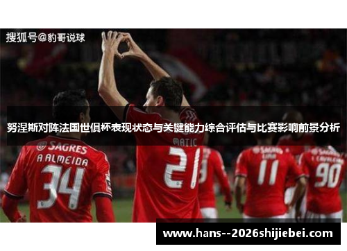 努涅斯对阵法国世俱杯表现状态与关键能力综合评估与比赛影响前景分析 努涅斯对阵法国世俱杯表现状态与关键能力综合评估与比赛影响前景分析