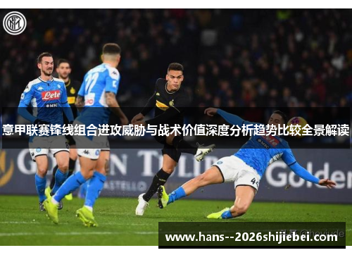 意甲联赛锋线组合进攻威胁与战术价值深度分析趋势比较全景解读 意甲联赛锋线组合进攻威胁与战术价值深度分析趋势比较全景解读