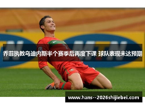 乔菲执教乌迪内斯半个赛季后再度下课 球队表现未达预期