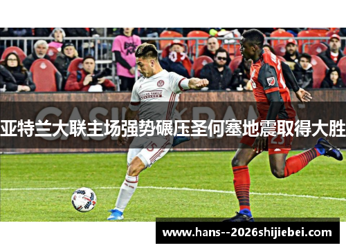 亚特兰大联主场强势碾压圣何塞地震取得大胜 亚特兰大联主场强势碾压圣何塞地震取得大胜