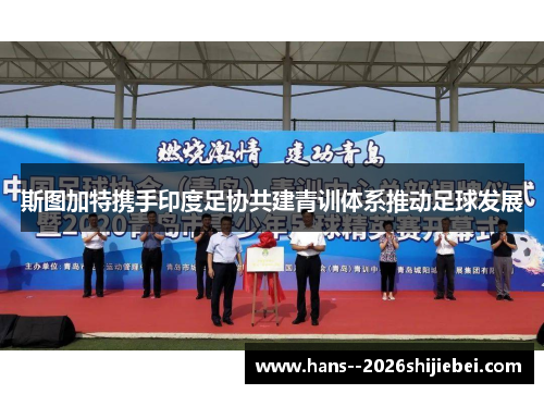 斯图加特携手印度足协共建青训体系推动足球发展 斯图加特携手印度足协共建青训体系推动足球发展