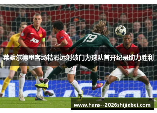 莱默尔德甲客场精彩远射破门为球队首开纪录助力胜利