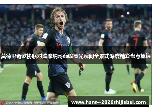 莫德里奇欧协联对阵摩纳哥巅峰高光瞬间全景式深度精彩盘点集锦