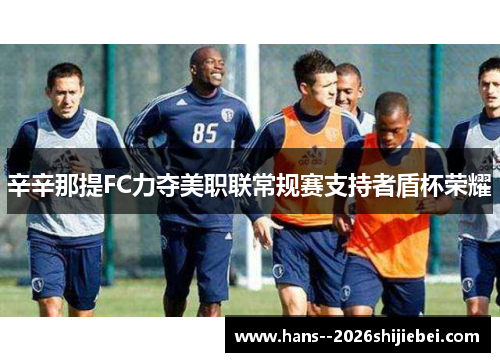 辛辛那提FC力夺美职联常规赛支持者盾杯荣耀