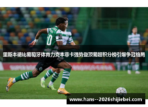 里斯本德比葡萄牙体育力克本菲卡强势登顶葡超积分榜引爆争冠格局
