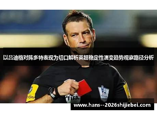以吕迪格对阵多特表现为切口解析英超稳定性演变趋势观察路径分析